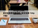 星空无限费完整观看（星空无限 720p 下载）