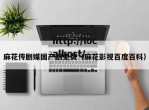 麻花传剧媒国产剧免费（麻花影视百度百科）